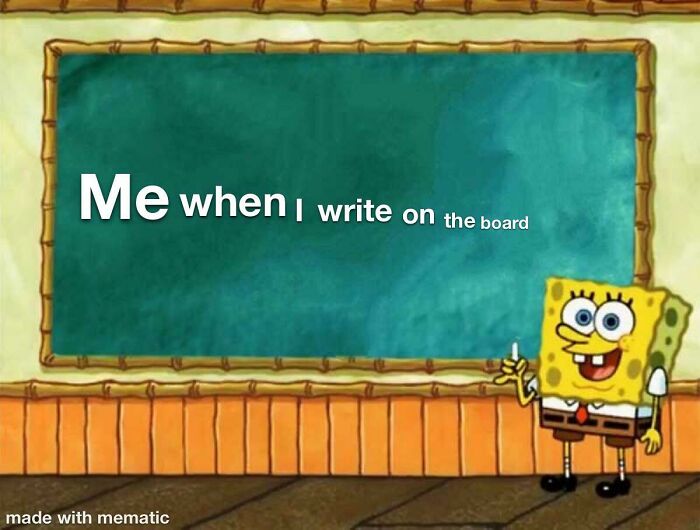 Me When I Write On The Board