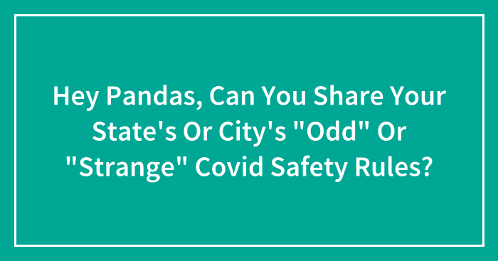 Hey Pandas, Can You Share Your State’s Or City’s “Odd” Or “Strange” Covid Safety Rules? (Closed)