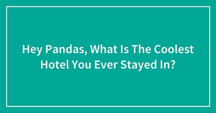 Hey Pandas, What Is The Coolest Hotel You Ever Stayed In? (Closed)