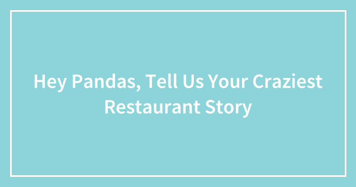 Hey Pandas, Tell Us Your Craziest Restaurant Story (Closed)
