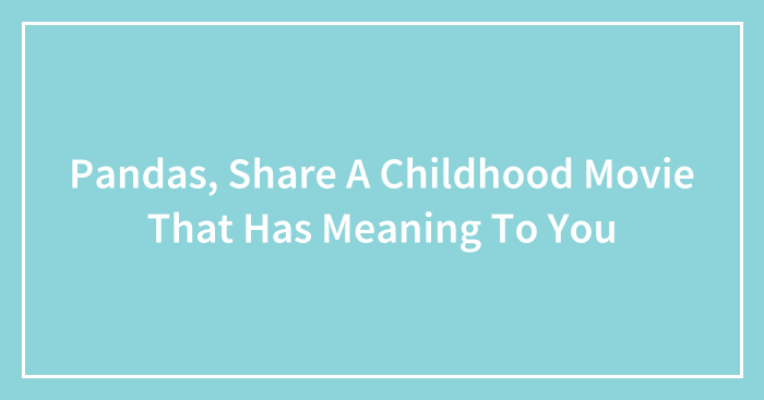 Pandas, Share A Childhood Movie That Has Meaning To You (Closed)
