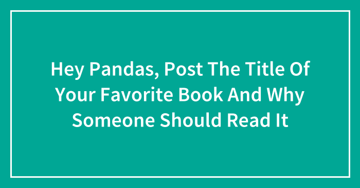 Hey Pandas, Post The Title Of Your Favorite Book And Why Someone Should Read It