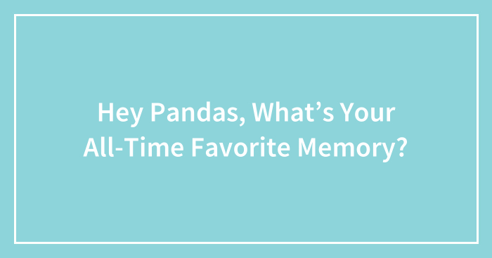 Hey Pandas, What’s Your All-Time Favorite Memory? (Closed)