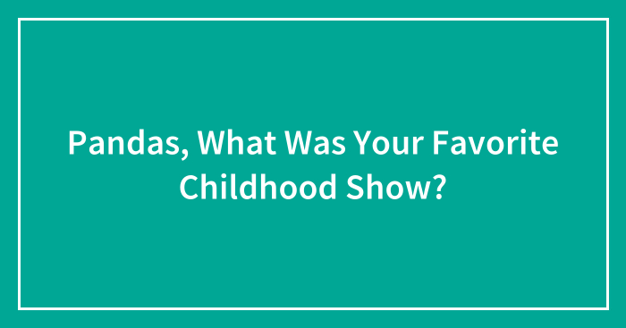 Pandas, What Was Your Favorite Childhood Show? (Closed)