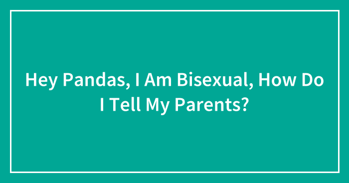 Hey Pandas, I Am Bisexual, How Do I Tell My Parents? (Closed)