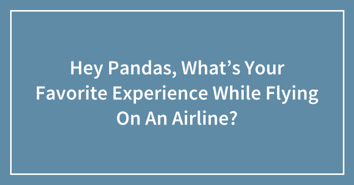 Hey Pandas, What’s Your Favorite Experience While Flying On An Airline? (Closed)