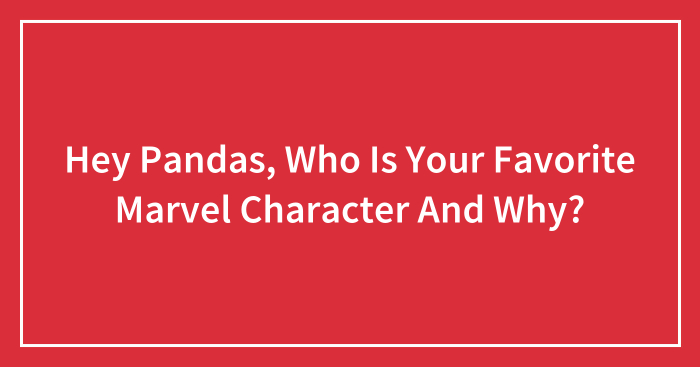 Hey Pandas, Who Is Your Favorite Marvel Character And Why? (Closed)