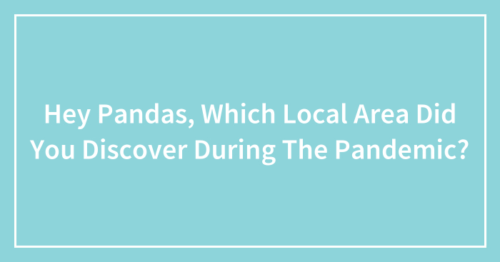 Hey Pandas, Which Local Area Did You Discover During The Pandemic? (Closed)
