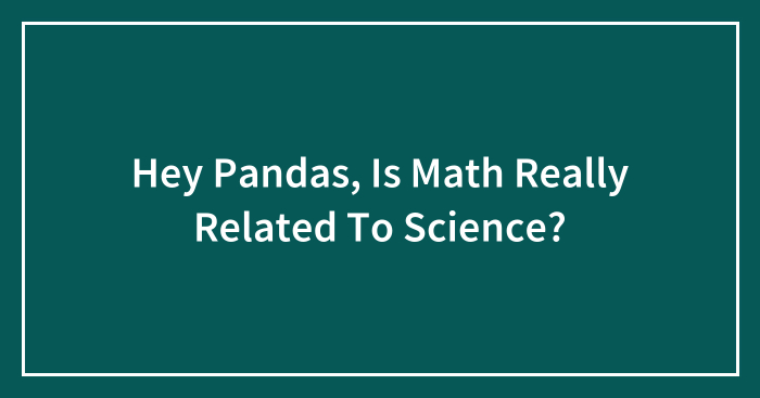 Hey Pandas, Is Math Really Related To Science? (Closed)
