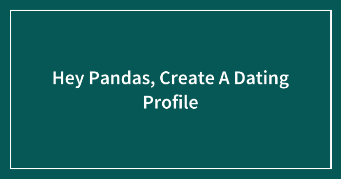 Hey Pandas, Create A Dating Profile (Closed)