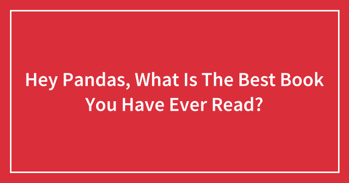 Hey Pandas, What Is The Best Book You Have Ever Read? (Closed)