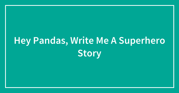 Hey Pandas, Write Me A Superhero Story (Closed)
