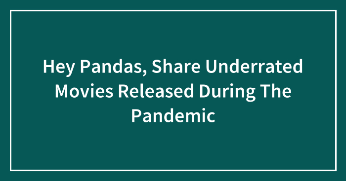 Hey Pandas, Share Underrated Movies Released During The Pandemic (Closed)