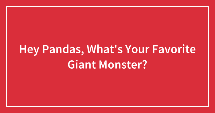Hey Pandas, What’s Your Favorite Giant Monster? (Closed)