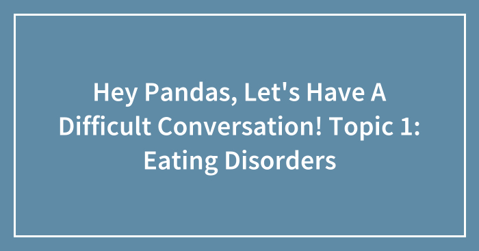 Hey Pandas, Let’s Have A Difficult Conversation! Topic 1: Eating Disorders (Closed)
