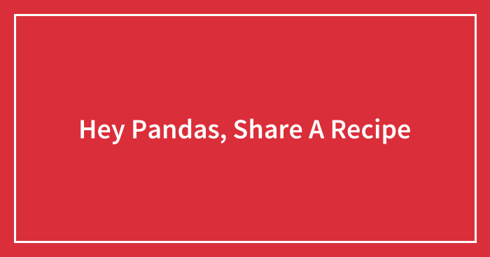 Hey Pandas, Share A Recipe (Closed)