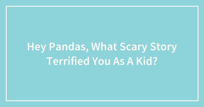 Hey Pandas, What Scary Story Terrified You As A Kid? (Closed)