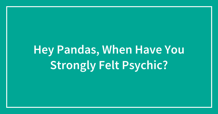 Hey Pandas, When Have You Strongly Felt Psychic? (Closed)