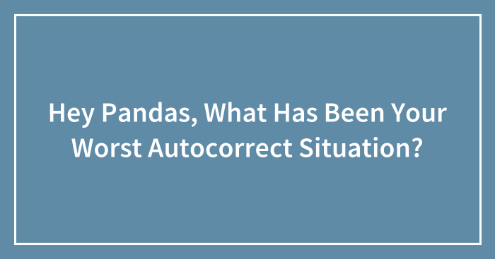 Hey Pandas, What Has Been Your Worst Autocorrect Situation? (Closed)