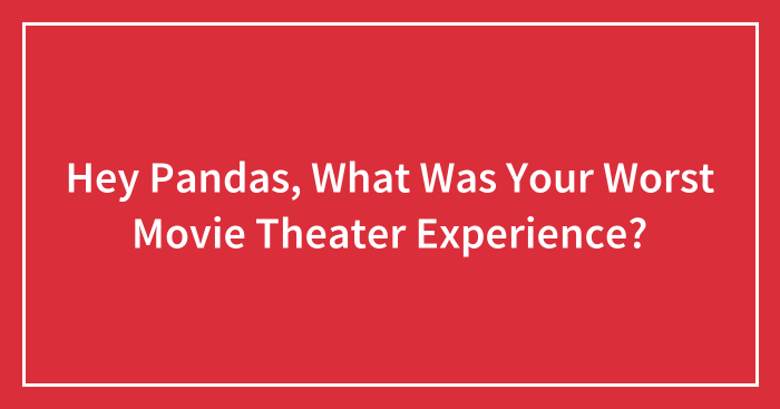 Hey Pandas, What Was Your Worst Movie Theater Experience? (Closed)