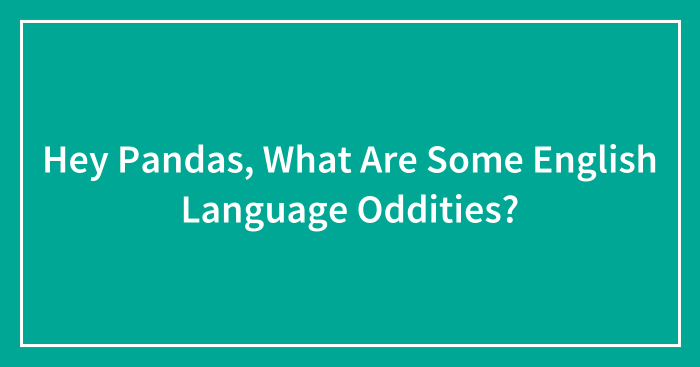 Hey Pandas, What Are Some English Language Oddities? (Closed)