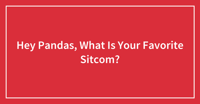 Hey Pandas, What Is Your Favorite Sitcom? (Closed)