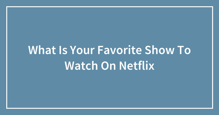 Hey Pandas, What Is Your Favorite Show To Watch On Netflix? (Closed)