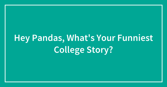 Hey Pandas, What’s Your Funniest College Story? (Closed)