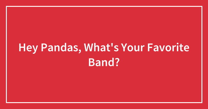 Hey Pandas, What’s Your Favorite Band? (Closed)