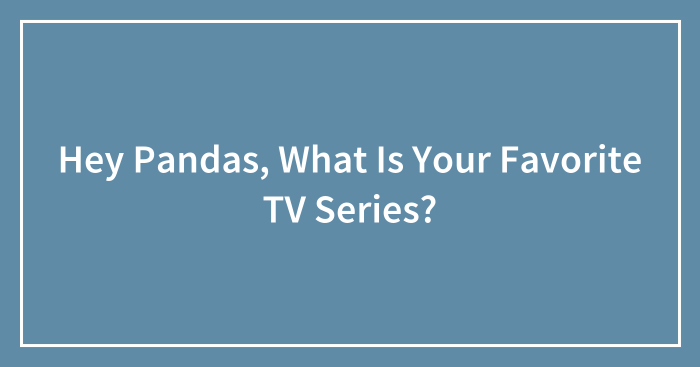 Hey Pandas, What Is Your Favorite TV Series? (Closed)