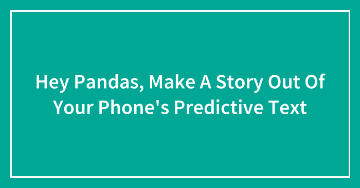 Hey Pandas, Make A Story Out Of Your Phone’s Predictive Text (Closed)
