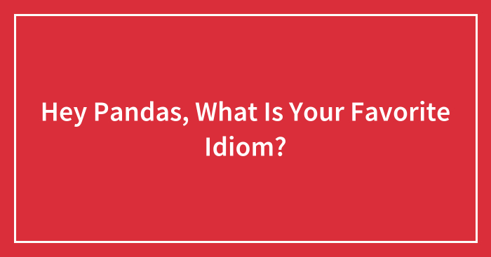 Hey Pandas, What Is Your Favorite Idiom? (Closed)