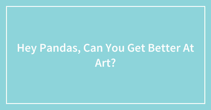 Hey Pandas, Any Tips On How You Can Get Better At Art? (Closed)
