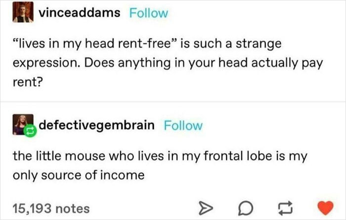 "The Little Mouse Who Lives In My Frontal Lobe Is My Only Source Of Income"