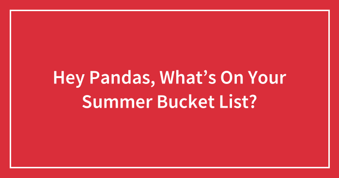 Hey Pandas, What’s On Your Summer Bucket List? (Closed)