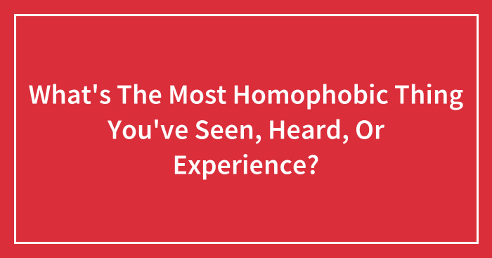What’s The Most Homophobic Thing You’ve Seen, Heard, Or Experience? (Closed)