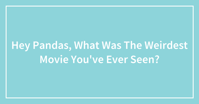 Hey Pandas, What Was The Weirdest Movie You’ve Ever Seen? (Closed)
