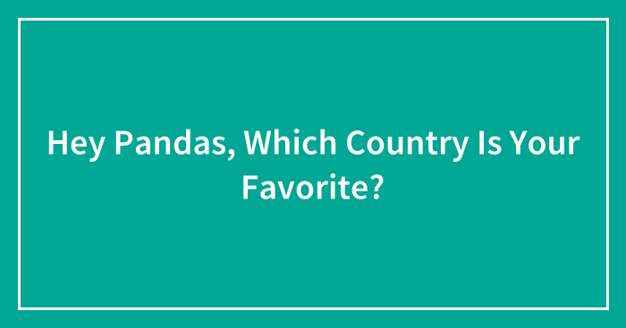 Hey Pandas, Which Country Is Your Favorite? (Closed)