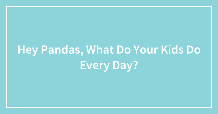 Hey Pandas, What Do Your Kids Do Every Day? (Closed)