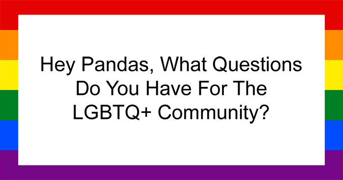 Hey Pandas, What Questions Do You Have For The LGBTQ+ Community? (Closed)