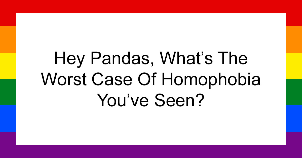 Hey Pandas, What’s The Worst Case Of Homophobia You’ve Seen? (Closed)