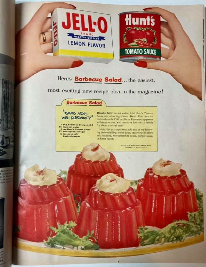 Mmmm! Straight Out Of The July 1953 Issue Of Better Homes & Gardens...jello Barbecue Salad! Jello, Tomato Sauce, Vinegar, Salt, Pepper...and For Added Spiciness, You Can Opt To Add Onion Juice, Seasoning Or Celery Salt, Cayenne, Worcestershire Sauce, Pepper Sauce Or Horseradish! Barf!!