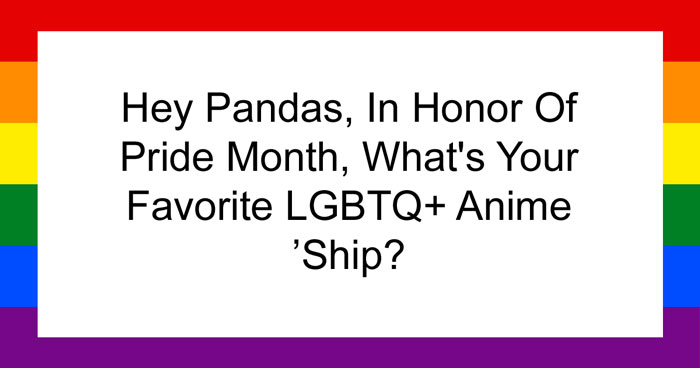Hey Pandas, In Honor Of Pride Month, What’s Your Favorite LGBTQ+ Anime ‘Ship? (Closed)
