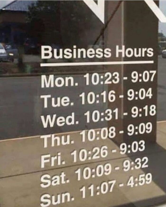 Maybe They Have Ocd And Have Literally Clocked What The Average Time They’re Open On Any Given Day