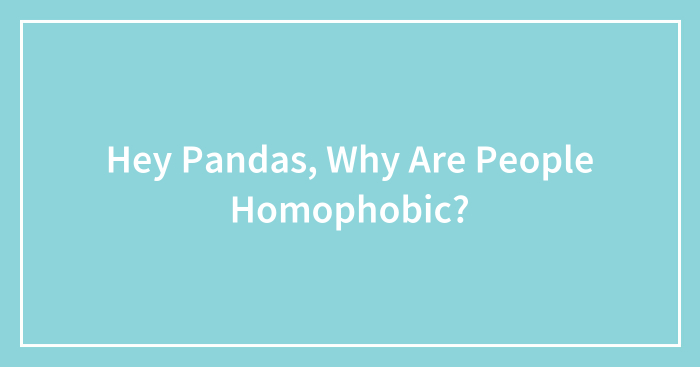 Hey Pandas, Why Are People Homophobic? (Closed)