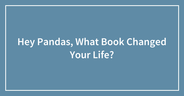 Hey Pandas, What Book Changed Your Life? (Closed)