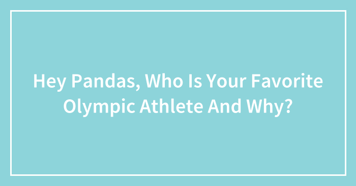 Hey Pandas, Who Is Your Favorite Olympic Athlete And Why? (Closed)