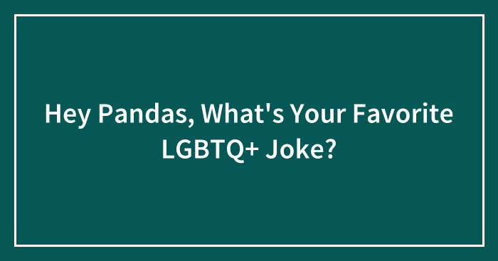 Hey Pandas, What’s Your Favorite LGBTQ+ Joke? (Closed)