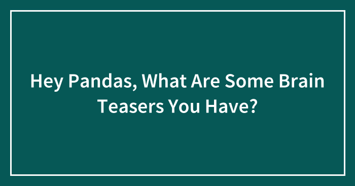 Hey Pandas, What Are Some Brain Teasers You Have? (Closed)