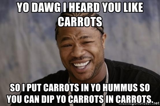 yo-dawg-i-heard-you-like-carrots-so-i-put-carrots-in-yo-hummus-so-you-can-dip-yo-carrots-in-carrots.jpg